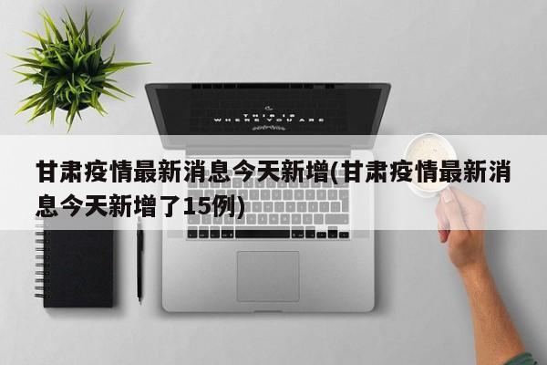 甘肃今日新增15例本土病例 疫情形势引关注