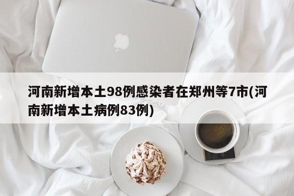 河南7市新增98例本土感染者 郑州疫情受关注