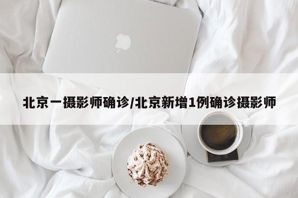 北京一摄影师确诊新冠