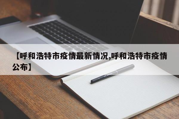 呼和浩特疫情最新通报：新增病例及防控措施公布