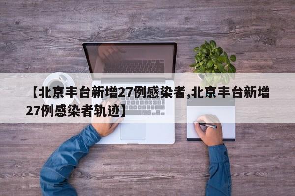 北京丰台区新增27例新冠感染者 详细活动轨迹公布