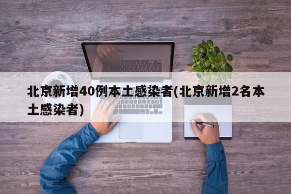 北京新增40例本土确诊病例，2例为无症状感染者