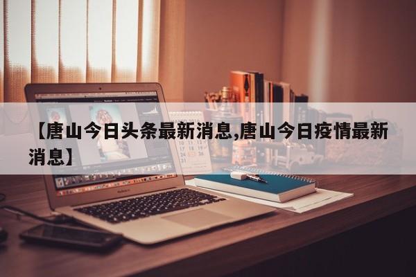 唐山疫情最新动态：今日新增病例及防控措施速览