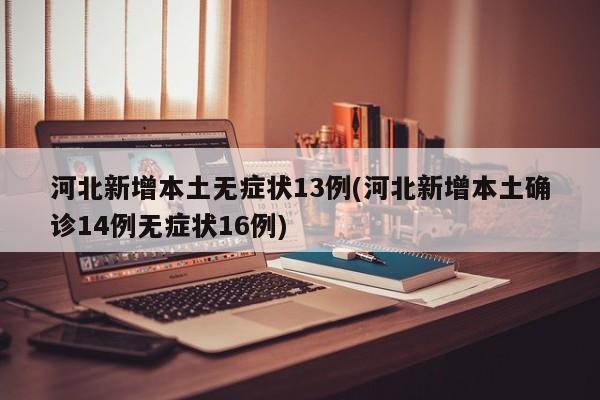 河北疫情最新通报：新增14例本土确诊和16例无症状感染者