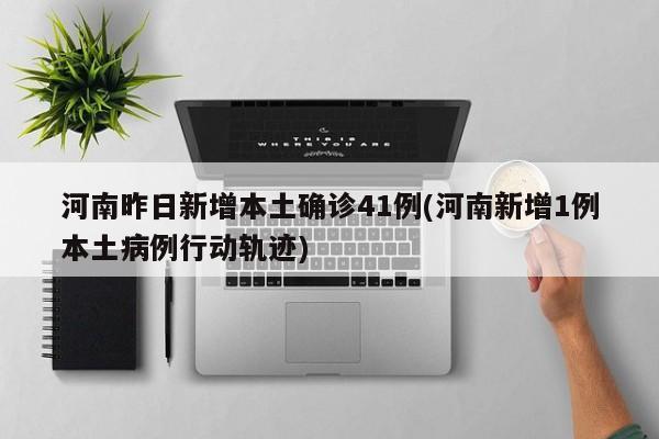河南昨日新增本土确诊病例41例，1例患者活动轨迹公布