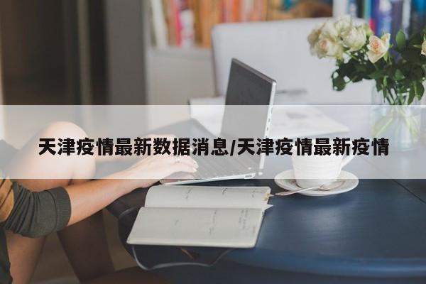 天津新增确诊病例最新通报