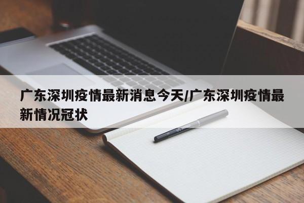 深圳今日新增新冠病例情况通报