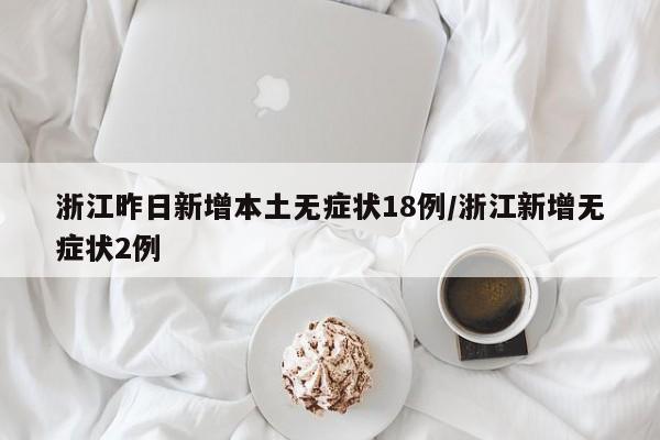 浙江昨日新增本土无症状感染者18例