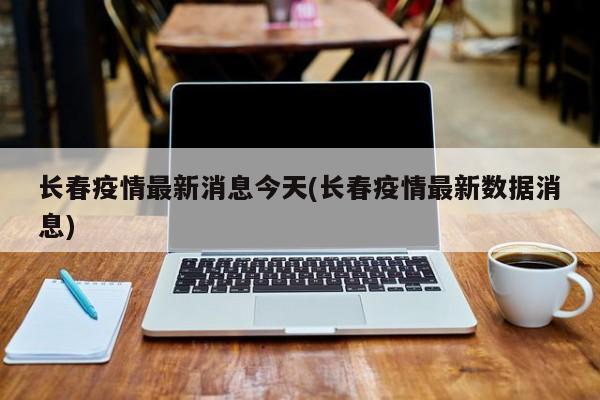 长春今日新增病例数据公布 疫情形势引关注