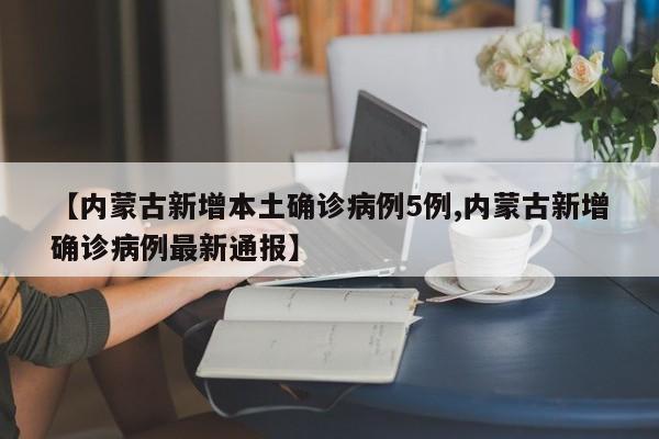 内蒙古最新通报：新增5例本土确诊病例