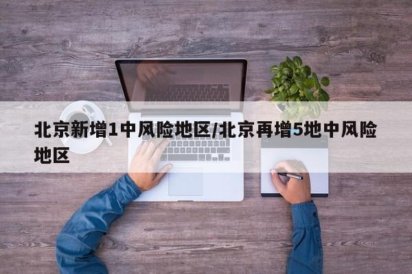 北京新增1处中风险区域，5地升级中风险