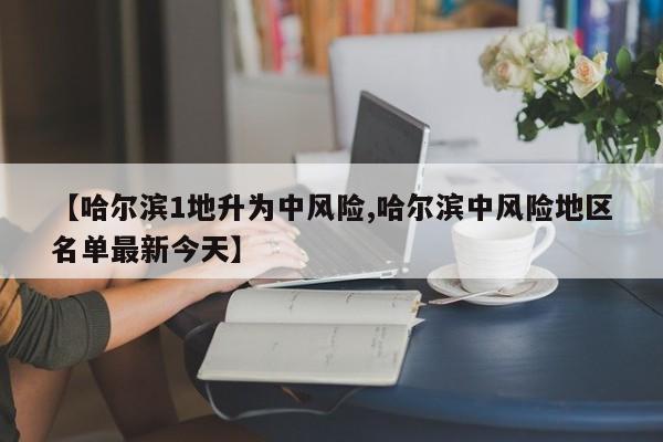哈尔滨新增1个中风险区 最新风险区域名单公布