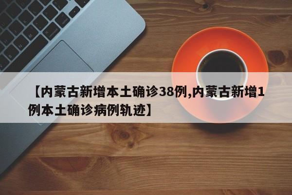 内蒙古突发38例本土确诊 新增病例活动轨迹公布