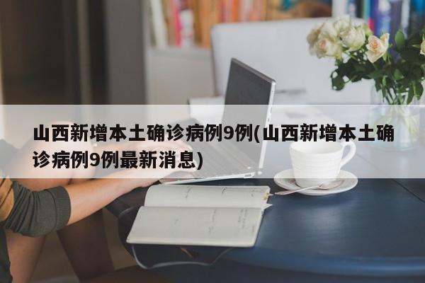 山西新增9例本土确诊病例 疫情最新情况通报