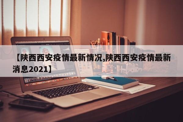 2021年西安疫情最新通报：新增病例及防控措施速览