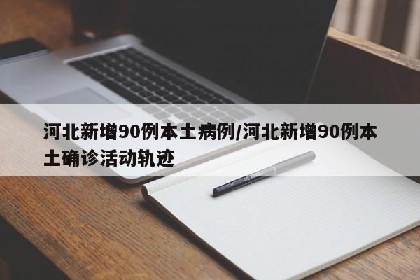 河北突发90例本土确诊病例，详细活动轨迹公布