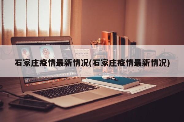石家庄疫情最新通报：新增病例及防控措施速览