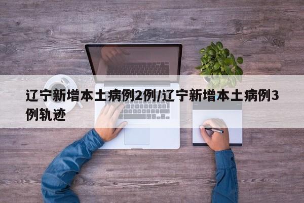 辽宁新增5例本土病例 详细轨迹公布