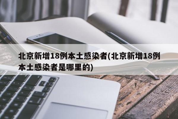 北京新增18例本土感染者，涉及多个区域