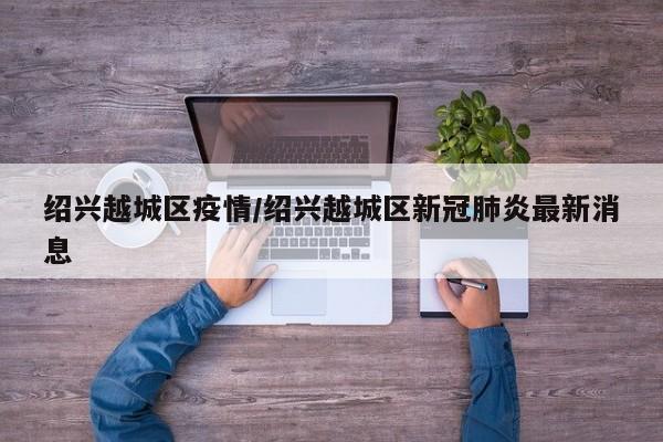 绍兴越城区发布最新疫情防控通报