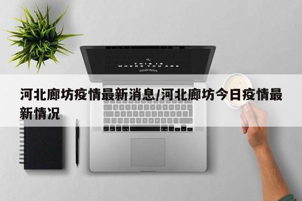 廊坊新增本土病例 防疫措施升级