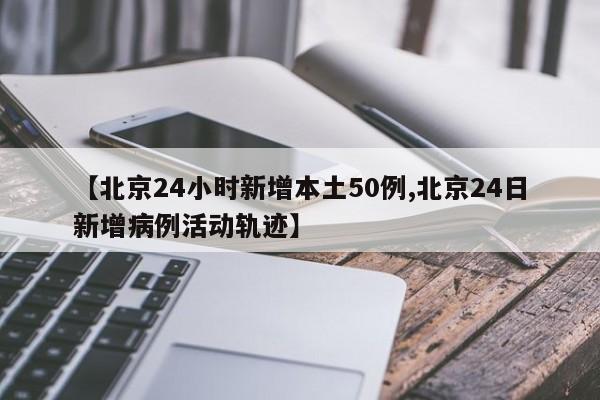 北京昨日新增50例本土病例 详细活动轨迹公布