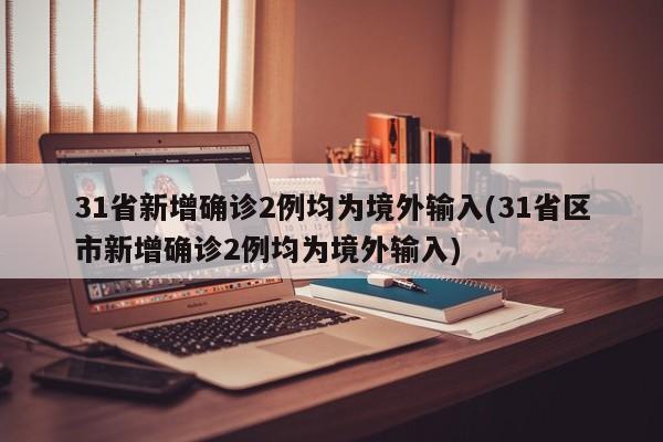 国内疫情最新：31省区市新增2例境外输入病例
