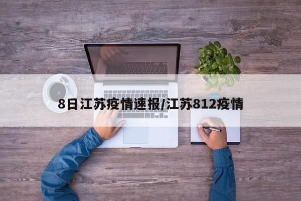 江苏8月12日新增本土病例8例，南京扬州占多数
