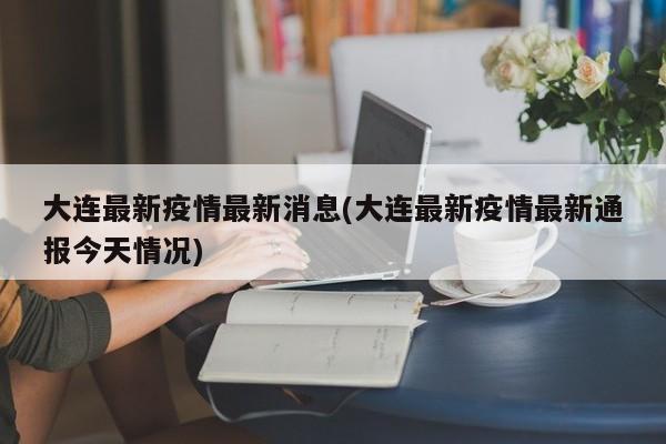 大连今日新增病例通报：疫情最新动态