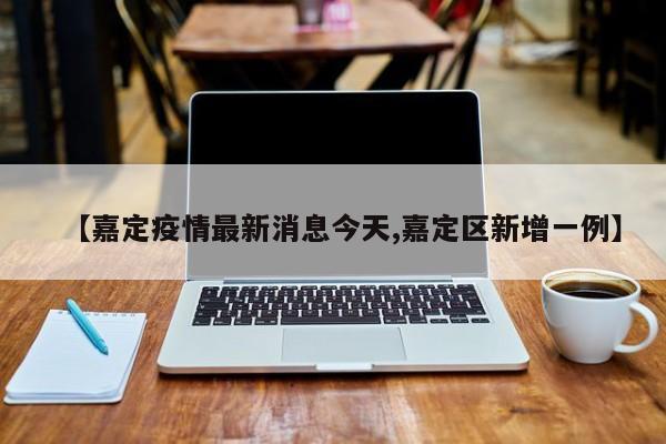 嘉定区今日新增1例本土确诊病例