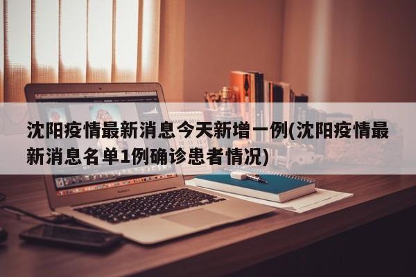 沈阳今日新增1例本土确诊病例 患者详情公布