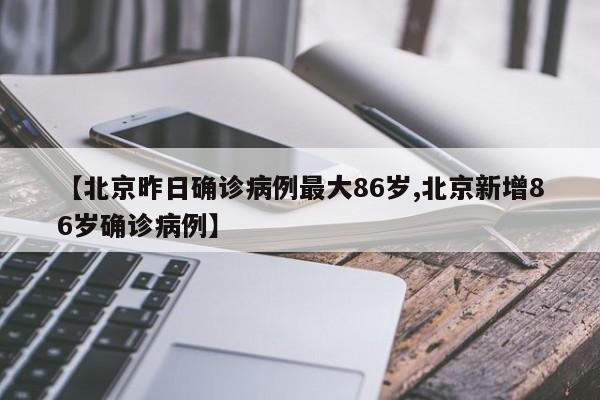 北京昨日新增确诊病例中年龄最大者86岁