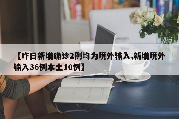 "国内新增本土确诊10例 境外输入病例达36例"